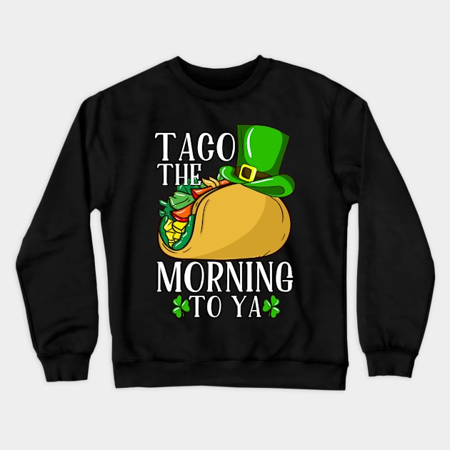 St Patricks Day Taco The Morning To Ya Crewneck Sweatshirt by Rengaw Designs